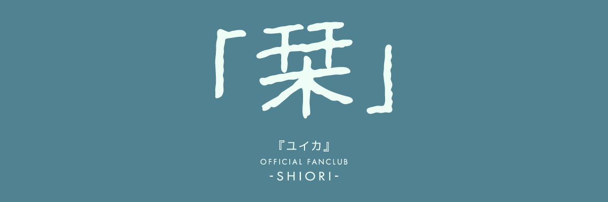 『ユイカ』OFFICIAL FAN CLUB「栞」